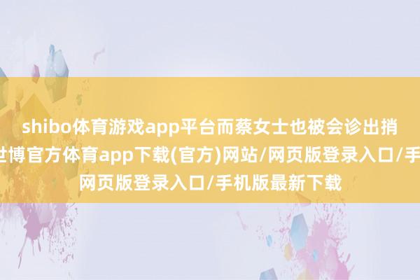 shibo体育游戏app平台而蔡女士也被会诊出捎带突变基因-世博官方体育app下载(官方)网站/网页版登录入口/手机版最新下载