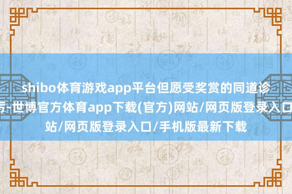 shibo体育游戏app平台  但愿受奖赏的同道诊治荣誉、再接再厉-世博官方体育app下载(官方)网站/网页版登录入口/手机版最新下载
