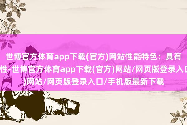 世博官方体育app下载(官方)网站性能特色:具有精致的韧性及耐磨性-世博官方体育app下载(官方)网站/网页版登录入口/手机版最新下载