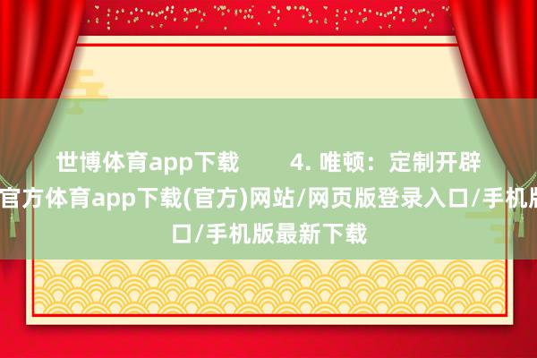 世博体育app下载 4. 唯顿:定制开辟见长-世博官方体育app下载(官方)网站/网页版登录入口/手机版最新下载