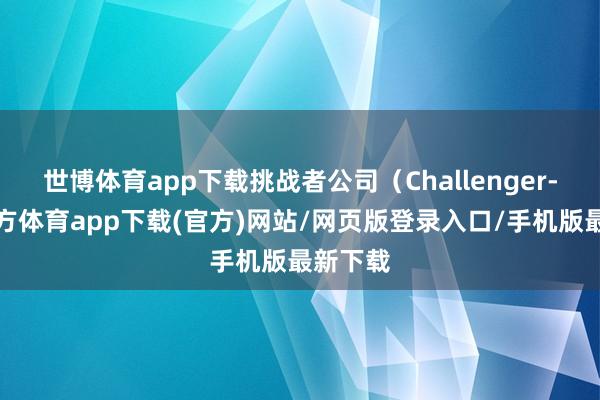 世博体育app下载挑战者公司（Challenger-世博官方体育app下载(官方)网站/网页版登录入口/手机版最新下载