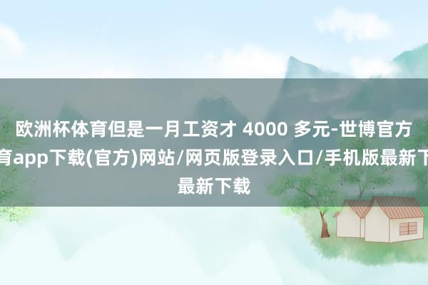 欧洲杯体育但是一月工资才 4000 多元-世博官方体育app下载(官方)网站/网页版登录入口/手机版最新下载