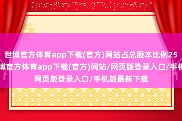 世博官方体育app下载(官方)网站占总股本比例25.2864%-世博官方体育app下载(官方)网站/网页版登录入口/手机版最新下载