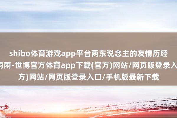 shibo体育游戏app平台两东说念主的友情历经了六十多年的风风雨雨-世博官方体育app下载(官方)网站/网页版登录入口/手机版最新下载