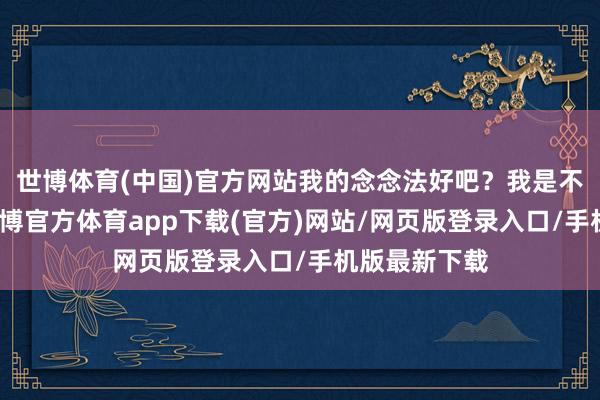 世博体育(中国)官方网站我的念念法好吧？我是不是很机智-世博官方体育app下载(官方)网站/网页版登录入口/手机版最新下载