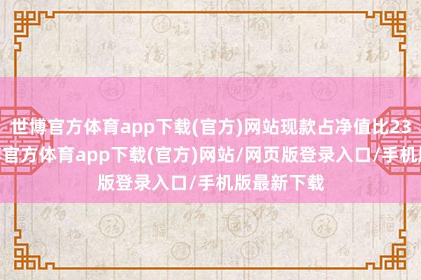 世博官方体育app下载(官方)网站现款占净值比23.44%-世博官方体育app下载(官方)网站/网页版登录入口/手机版最新下载