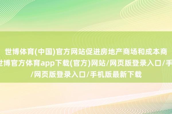 世博体育(中国)官方网站促进房地产商场和成本商场安谧发展-世博官方体育app下载(官方)网站/网页版登录入口/手机版最新下载
