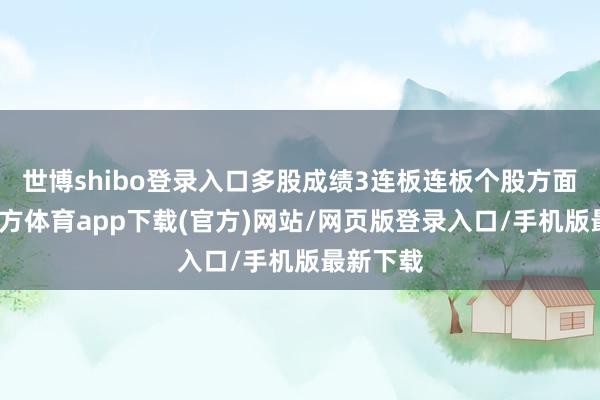 世博shibo登录入口多股成绩3连板连板个股方面-世博官方体育app下载(官方)网站/网页版登录入口/手机版最新下载