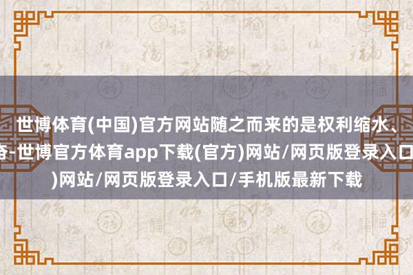 世博体育(中国)官方网站随之而来的是权利缩水、产物停发等等振奋-世博官方体育app下载(官方)网站/网页版登录入口/手机版最新下载
