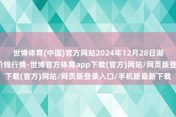 世博体育(中国)官方网站2024年12月28日湖北浠水农家具批发市集价钱行情-世博官方体育app下载(官方)网站/网页版登录入口/手机版最新下载