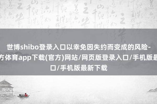 世博shibo登录入口以幸免因失约而变成的风险-世博官方体育app下载(官方)网站/网页版登录入口/手机版最新下载
