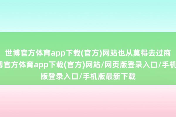 世博官方体育app下载(官方)网站也从莫得去过商都朝歌-世博官方体育app下载(官方)网站/网页版登录入口/手机版最新下载