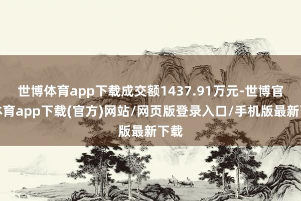 世博体育app下载成交额1437.91万元-世博官方体育app下载(官方)网站/网页版登录入口/手机版最新下载