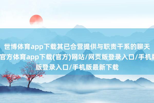 世博体育app下载其已合营提供与职责干系的聊天记录-世博官方体育app下载(官方)网站/网页版登录入口/手机版最新下载