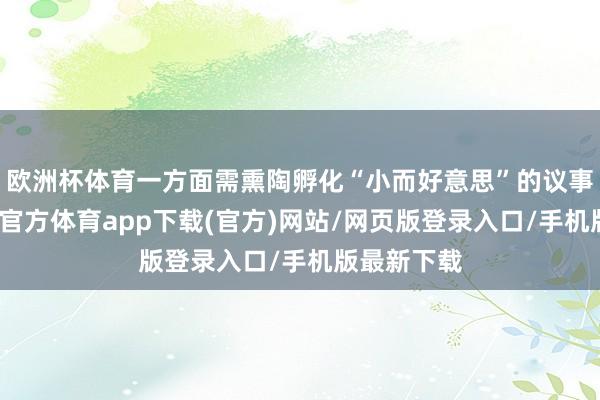 欧洲杯体育一方面需熏陶孵化“小而好意思”的议事小组-世博官方体育app下载(官方)网站/网页版登录入口/手机版最新下载