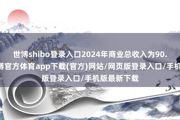 世博shibo登录入口2024年商业总收入为90.49亿元-世博官方体育app下载(官方)网站/网页版登录入口/手机版最新下载