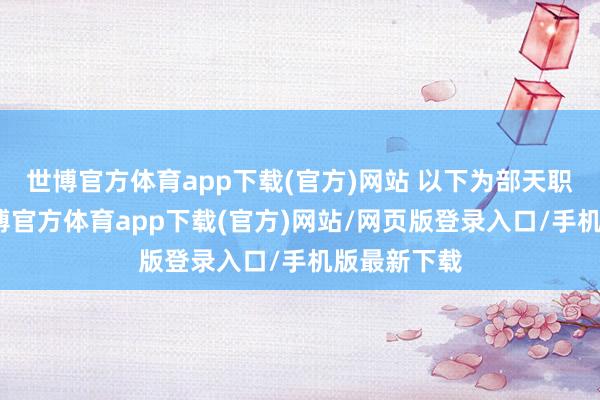 世博官方体育app下载(官方)网站 以下为部天职容截图-世博官方体育app下载(官方)网站/网页版登录入口/手机版最新下载