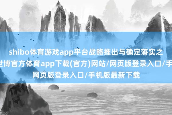 shibo体育游戏app平台战略推出与确定落实之间仍有距离-世博官方体育app下载(官方)网站/网页版登录入口/手机版最新下载
