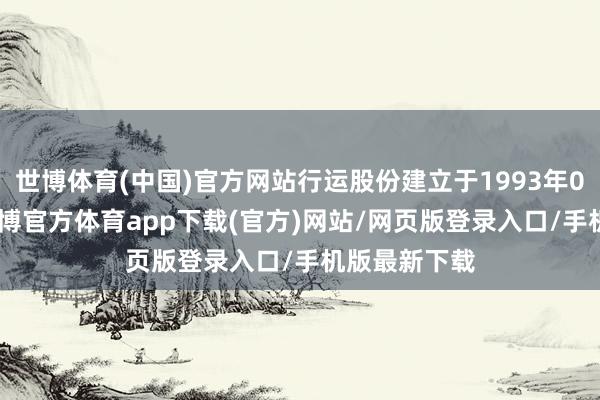 世博体育(中国)官方网站行运股份建立于1993年09月24日-世博官方体育app下载(官方)网站/网页版登录入口/手机版最新下载