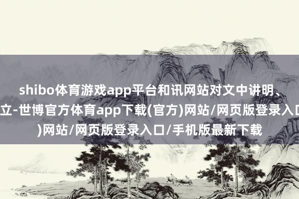 shibo体育游戏app平台和讯网站对文中讲明、不雅点判断保捏中立-世博官方体育app下载(官方)网站/网页版登录入口/手机版最新下载