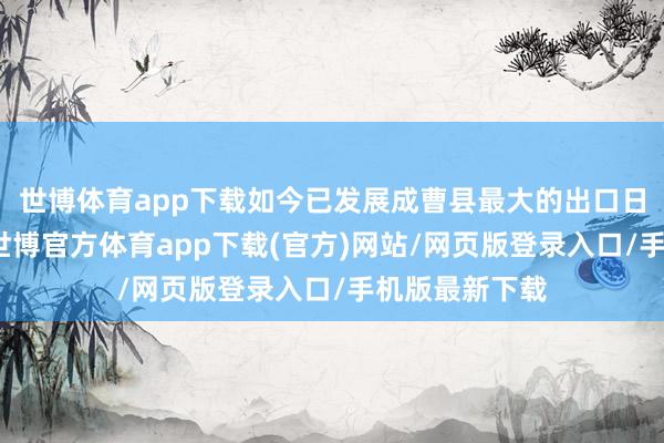 世博体育app下载如今已发展成曹县最大的出口日本棺材企业-世博官方体育app下载(官方)网站/网页版登录入口/手机版最新下载